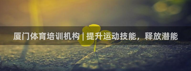 富联官方网站入口网址查询：厦门体育培训机构 | 提升
