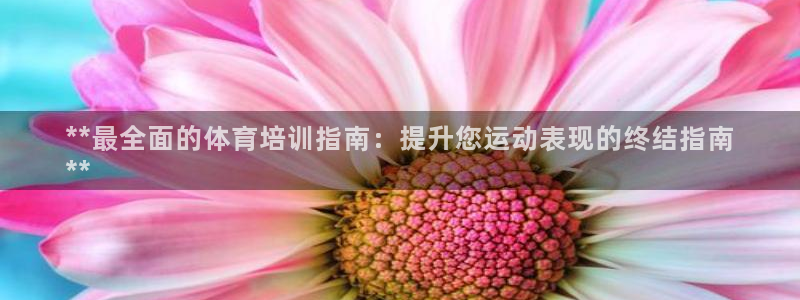 富联娱乐话 5O6917 富联：**最全面的体育培训