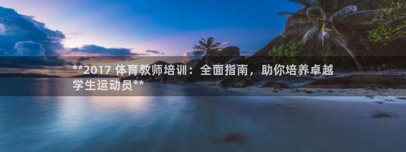 富联平台商 5O6917 平台：**2017 体育教
