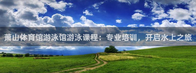 富联娱乐客服微信：萧山体育馆游泳馆游泳课程：专业培训