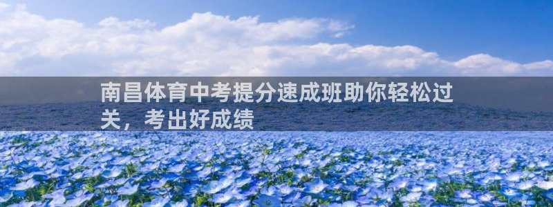 富联平台荐 585341：南昌体育中考提分速成班助你