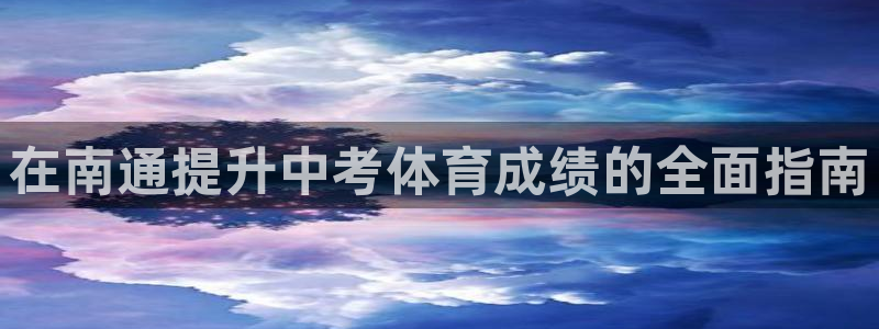 富联官方网站下载安装最新版：在南通提升中考体育成绩的