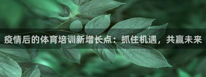 富联平台开户佣金多少：疫情后的体育培训新增长点：抓住