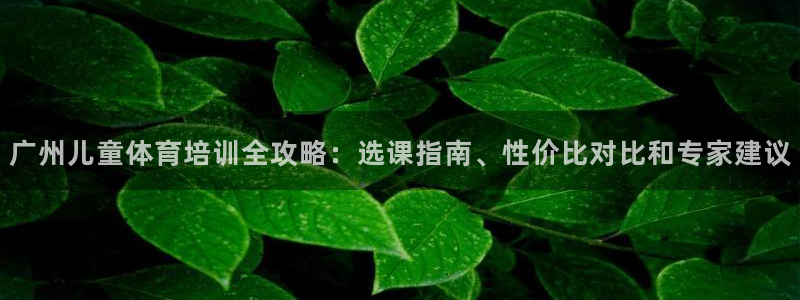 富联平台开户流程：广州儿童体育培训全攻略：选课指南、