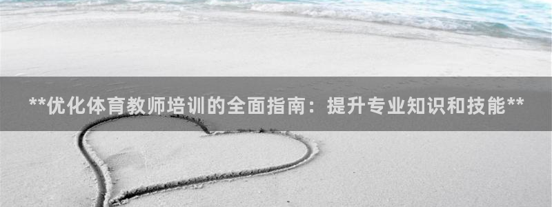 富联股份股票：**优化体育教师培训的全面指南：提升专