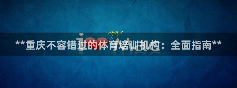 富联平台官网登录网址：**重庆不容错过的体育培训机构