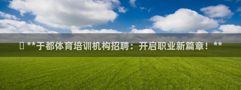 富联平台开户：✅ **于都体育培训机构招聘：开启职业