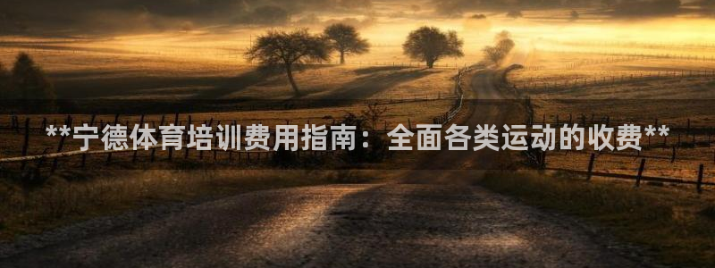 富联平台况7O777：**宁德体育培训费用指南：全面