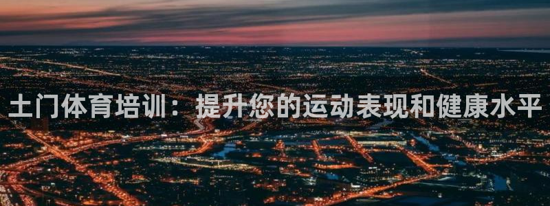 富联娱乐服务站地址：土门体育培训：提升您的运动表现和