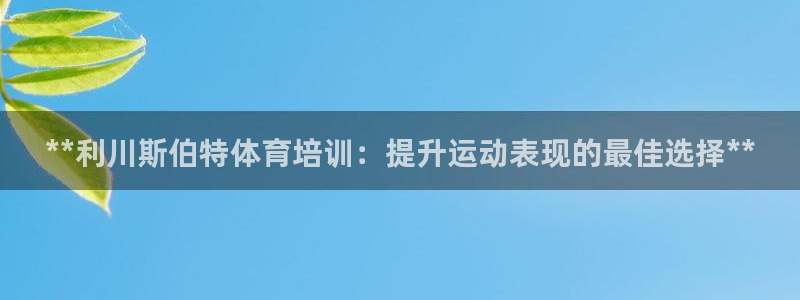 富联平台微信怎么提现：**利川斯伯特体育培训：提升运
