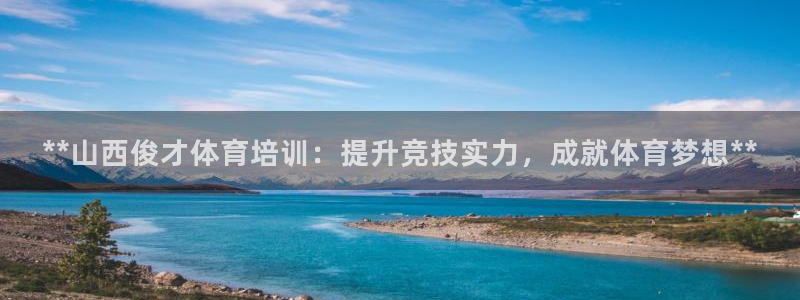 富联地产怎么样知乎：**山西俊才体育培训：提升竞技实
