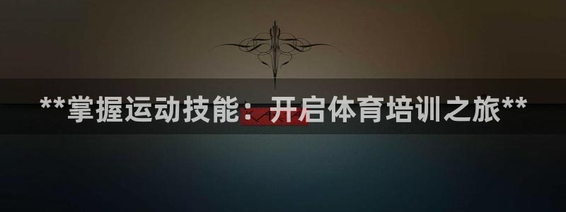 富联娱乐测速怎么样：**掌握运动技能：开启体育培训之