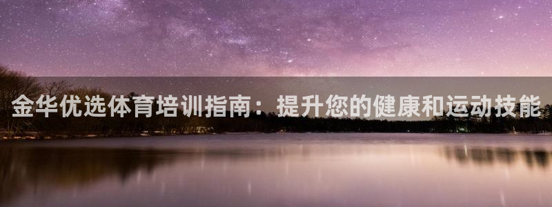 富联官方网站首页登录网址：金华优选体育培训指南：提升
