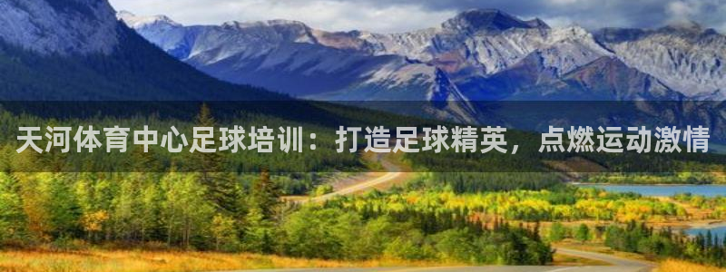 富联娱乐访问：天河体育中心足球培训：打造足球精英，点