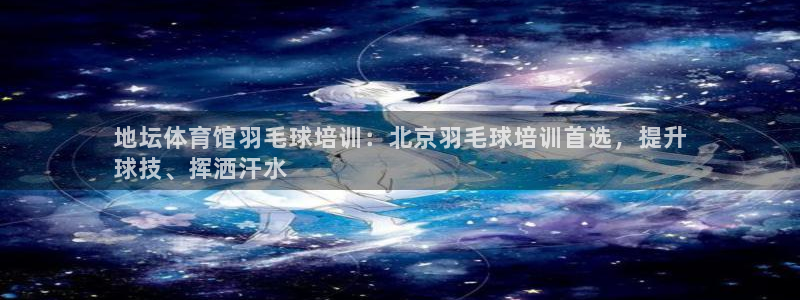 富联娱乐价7O777：地坛体育馆羽毛球培训：北京羽毛