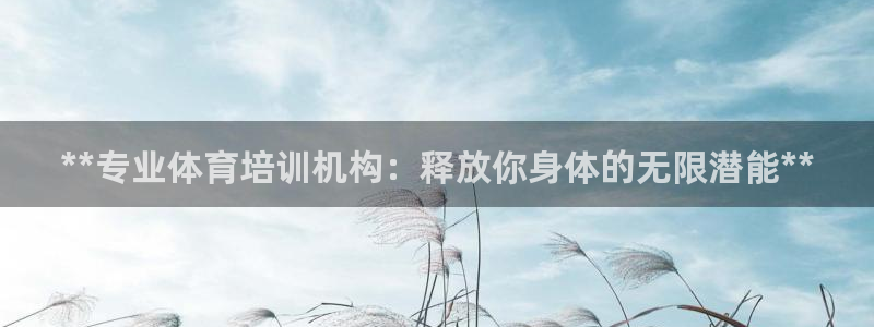 富联平台招商怎么样：**专业体育培训机构：释放你身体