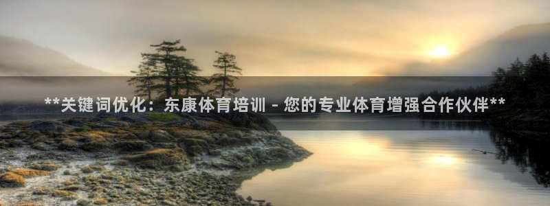 富联娱乐官方网站下载：**关键词优化：东康体育培训 