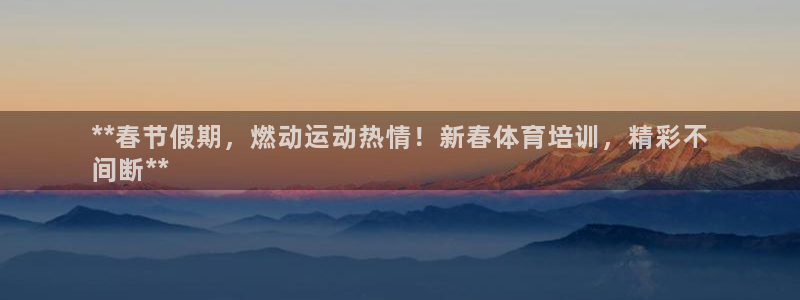 富联最新股价：**春节假期，燃动运动热情！新春体育培