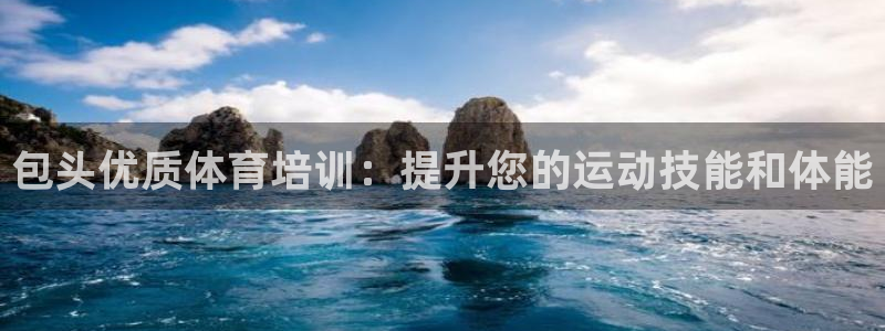 富联平台意 411o31 平台：包头优质体育培训：提