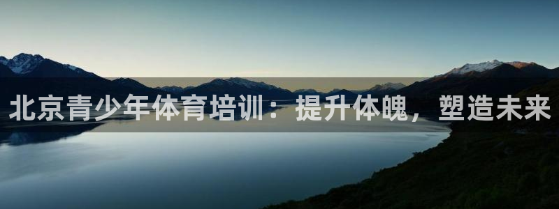 富联娱乐下载官网：北京青少年体育培训：提升体魄，塑造