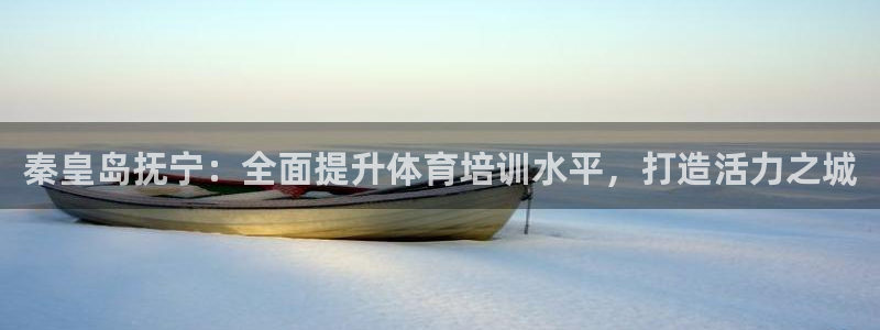 富联娱乐是骗局吗知乎：秦皇岛抚宁：全面提升体育培训水