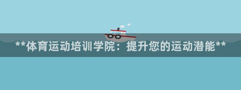富联平台总代理是谁：**体育运动培训学院：提升您的运