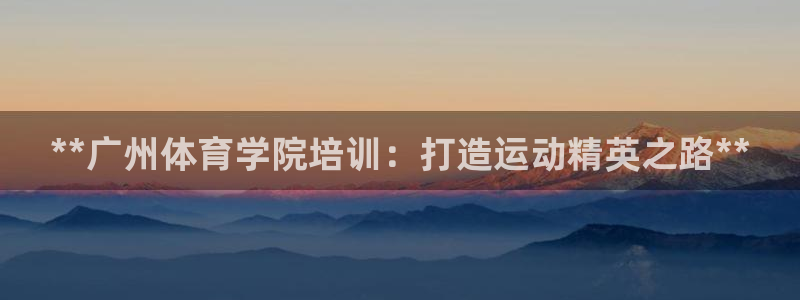 富联平台地址：**广州体育学院培训：打造运动精英之路