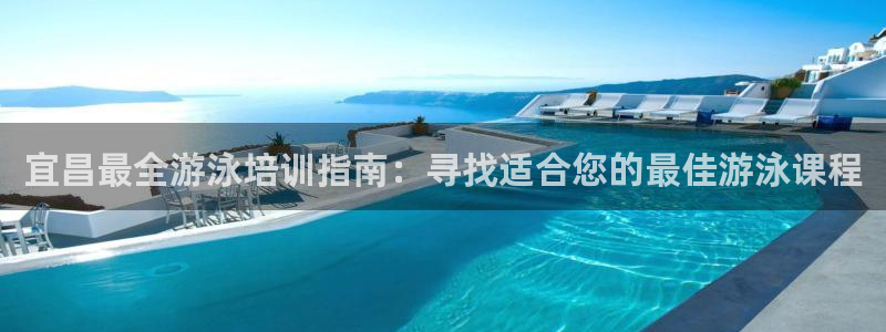 富联平台社7O777：宜昌最全游泳培训指南：寻找适合