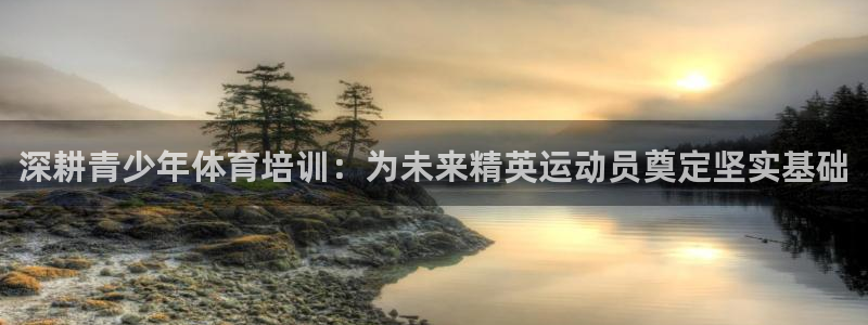富联娱乐在线注册链接怎么弄出来：深耕青少年体育培训：