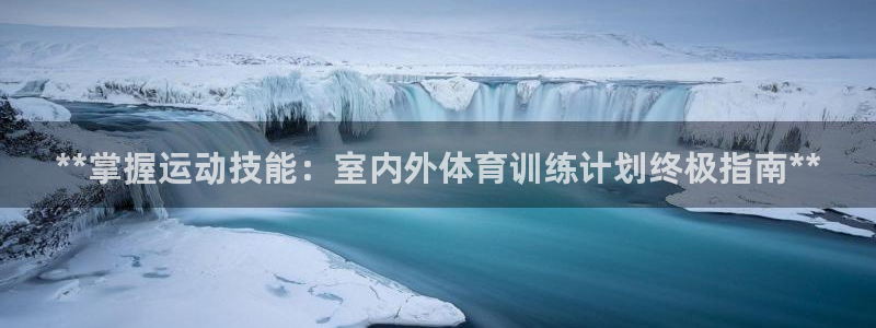 富联娱乐登录地址：**掌握运动技能：室内外体育训练计