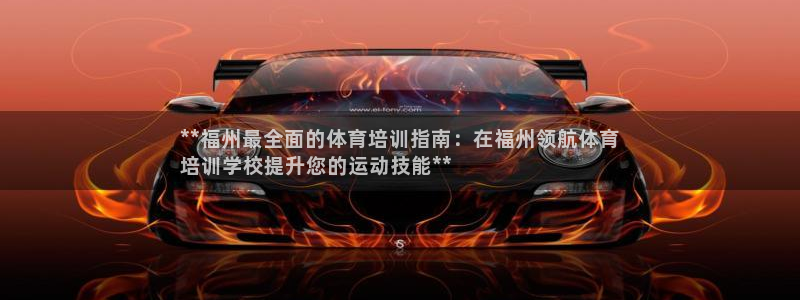 富联官网注册流程视频：**福州最全面的体育培训指南：