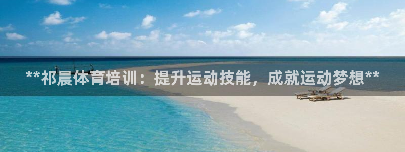 富联娱乐平台怎么样啊：**祁晨体育培训：提升运动技能