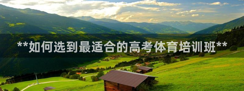 富联平台城7O777：**如何选到最适合的高考体育培