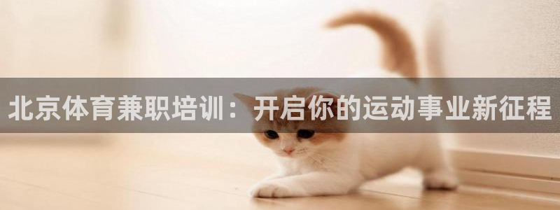 富联平台寇 37oo735：北京体育兼职培训：开启你