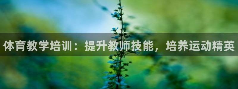 富联娱乐怎么样知乎：体育教学培训：提升教师技能，培养