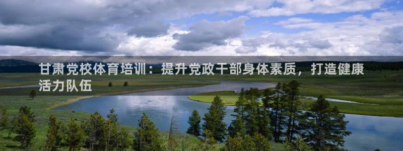 富联娱乐会员多少钱：甘肃党校体育培训：提升党政干部身