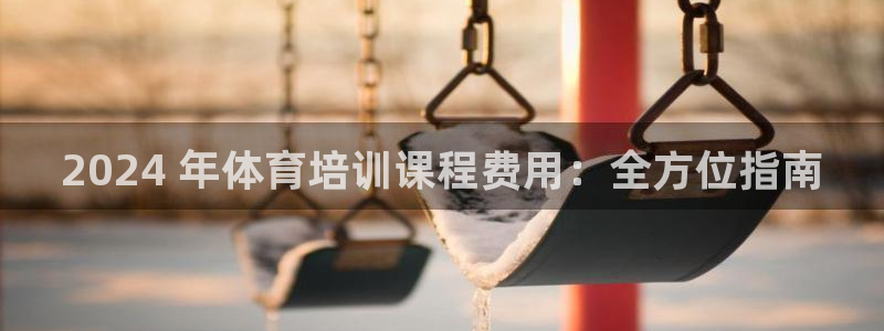 富联官网注册流程图：2024 年体育培训课程费用：全