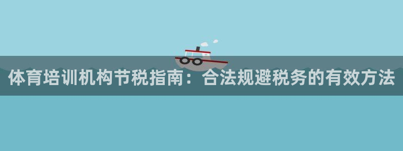 富联娱乐怎么样知乎：体育培训机构节税指南：合法规避税