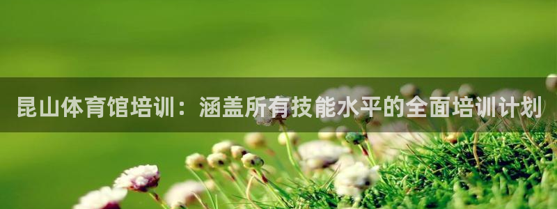 富联娱乐官方网站首页登录：昆山体育馆培训：涵盖所有技