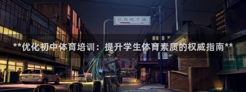 富联平台代理注册要钱吗：**优化初中体育培训：提升学