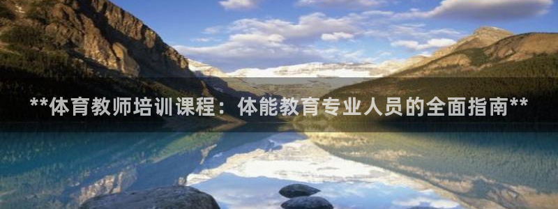富联娱乐是骗局吗是真的吗：**体育教师培训课程：体能