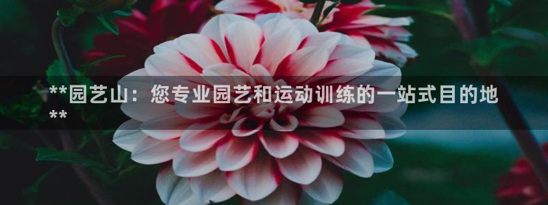 富联官方网站入口：**园艺山：您专业园艺和运动训练的
