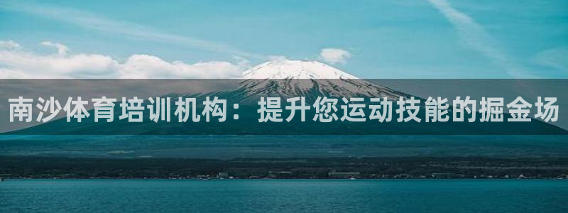 富联娱乐老板叫什么：南沙体育培训机构：提升您运动技能
