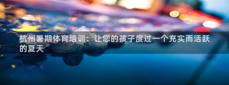 富联平台推 411031 富联：杭州暑期体育培训：让