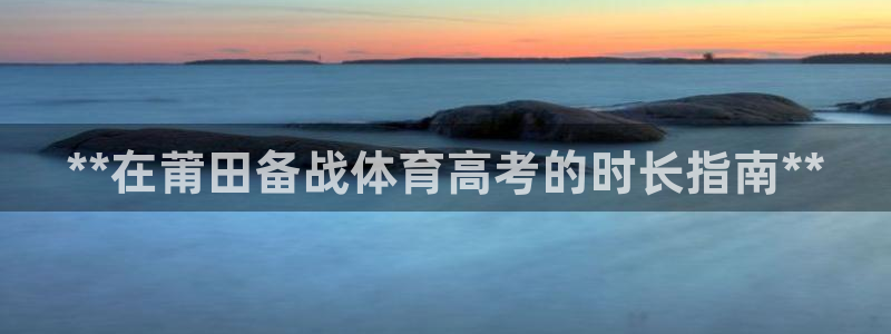 富联集团最新消息股价：**在莆田备战体育高考的时长指