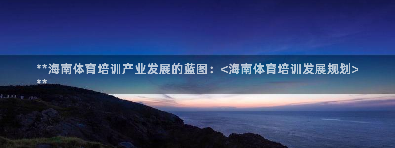 富联平台登录注册不了：**海南体育培训产业发展的蓝图