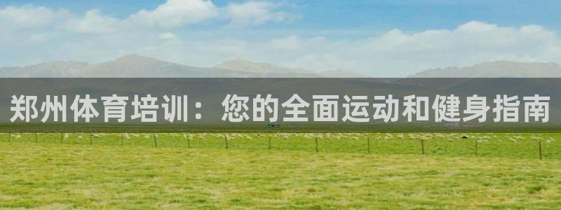 富联娱乐会员多少钱：郑州体育培训：您的全面运动和健身