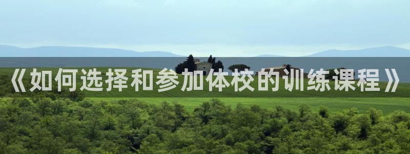 富联平台线路检测中心：《如何选择和参加体校的训练课程