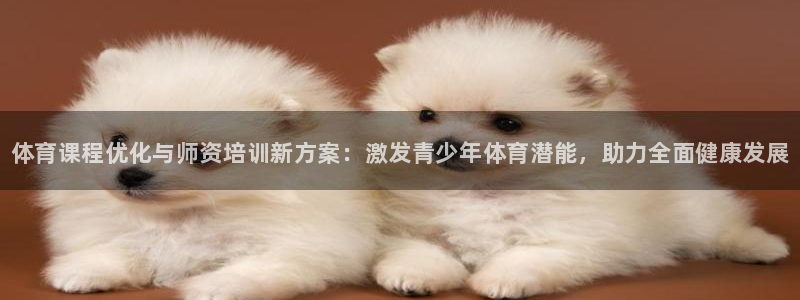 富联平台登录网址是什么：体育课程优化与师资培训新方案